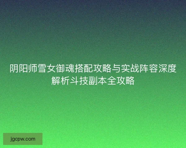 阴阳师雪女御魂搭配攻略与实战阵容深度解析斗技副本全攻略
