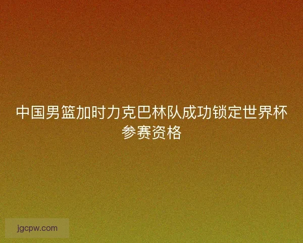 中国男篮加时力克巴林队成功锁定世界杯参赛资格