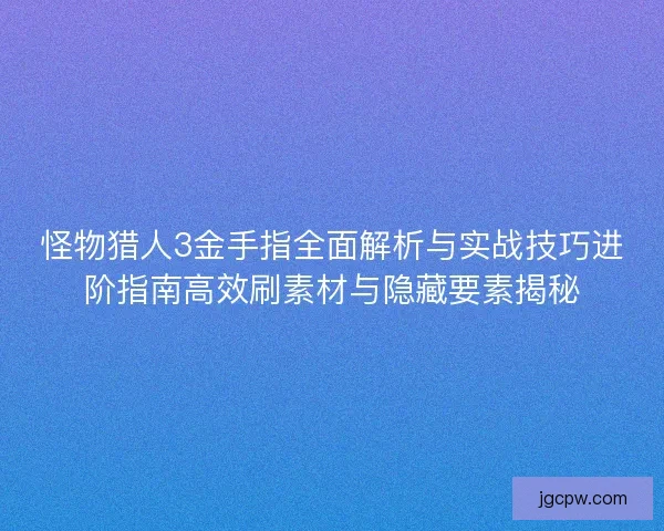 怪物猎人3金手指全面解析与实战技巧进阶指南高效刷素材与隐藏要素揭秘 怪物猎人3金手指全面解析与实战技巧进阶指南高效刷素材与隐藏要素揭秘