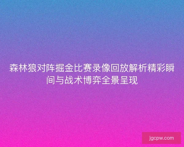 森林狼对阵掘金比赛录像回放解析精彩瞬间与战术博弈全景呈现 森林狼对阵掘金比赛录像回放解析精彩瞬间与战术博弈全景呈现
