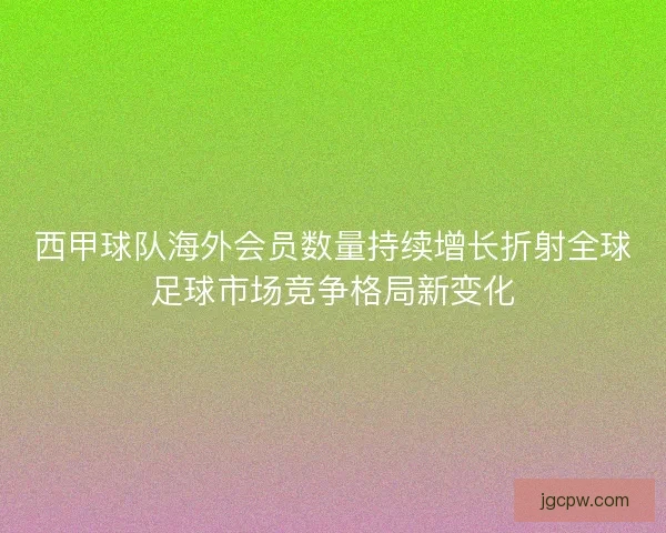 西甲球队海外会员数量持续增长折射全球足球市场竞争格局新变化
