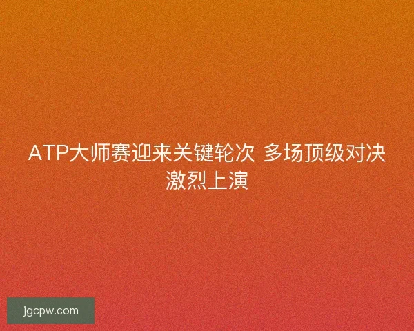 ATP大师赛迎来关键轮次 多场顶级对决激烈上演 ATP大师赛迎来关键轮次 多场顶级对决激烈上演