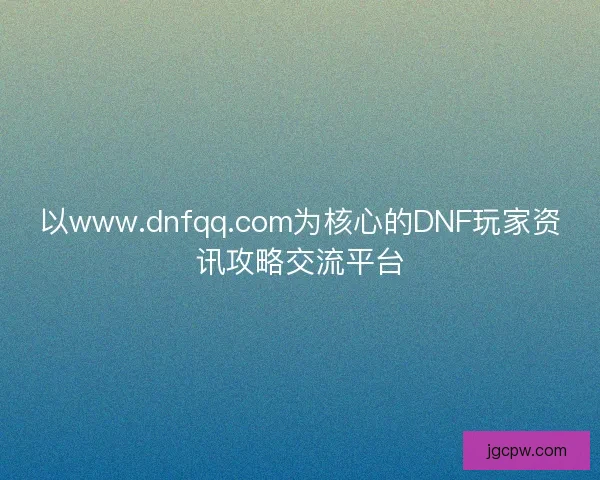 以www.dnfqq.com为核心的DNF玩家资讯攻略交流平台