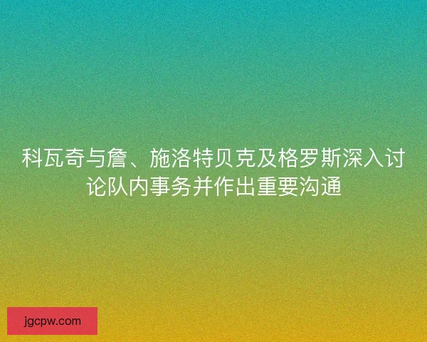科瓦奇与詹、施洛特贝克及格罗斯深入讨论队内事务并作出重要沟通