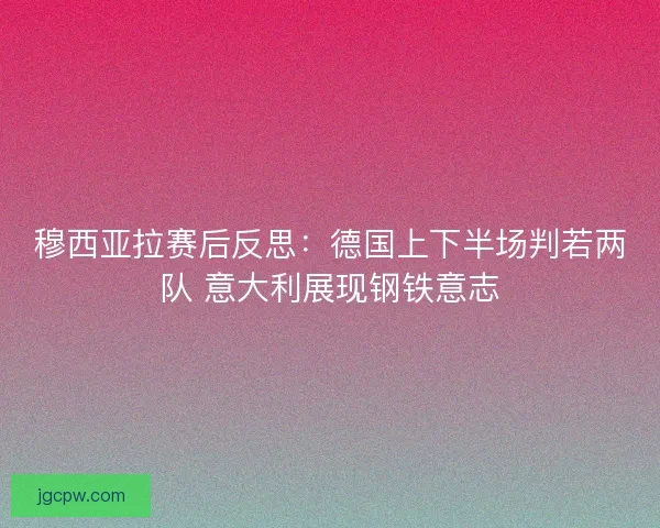穆西亚拉赛后反思：德国上下半场判若两队 意大利展现钢铁意志